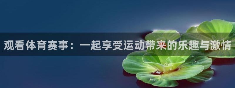jrkan直播2023：观看体育赛事：一起享受运动带来的乐趣与激情